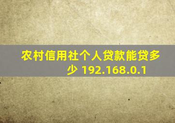 农村信用社个人贷款能贷多少 192.168.0.1